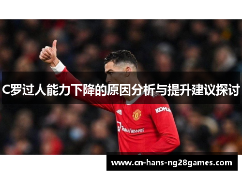 C罗过人能力下降的原因分析与提升建议探讨 C罗过人能力下降的原因分析与提升建议探讨