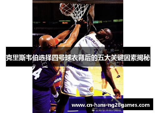 克里斯韦伯选择四号球衣背后的五大关键因素揭秘 克里斯韦伯选择四号球衣背后的五大关键因素揭秘