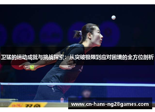 卫猛的运动成就与挑战探索：从突破极限到应对困境的全方位剖析