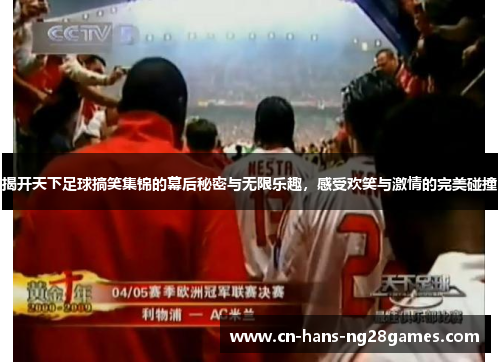 揭开天下足球搞笑集锦的幕后秘密与无限乐趣，感受欢笑与激情的完美碰撞