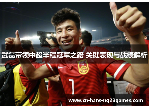 武磊带领中超半程冠军之路 关键表现与战绩解析