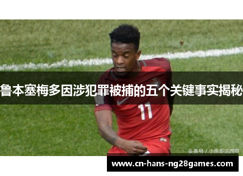 鲁本塞梅多因涉犯罪被捕的五个关键事实揭秘 鲁本塞梅多因涉犯罪被捕的五个关键事实揭秘
