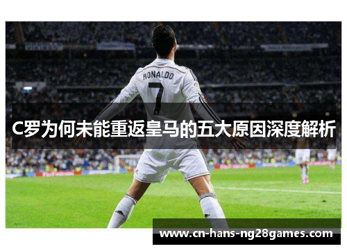 C罗为何未能重返皇马的五大原因深度解析 C罗为何未能重返皇马的五大原因深度解析