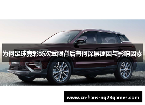 为何足球竞彩场次受限背后有何深层原因与影响因素 为何足球竞彩场次受限背后有何深层原因与影响因素