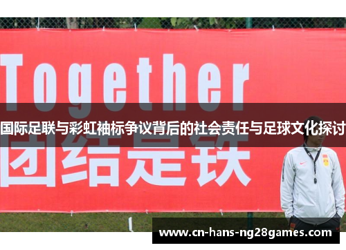 国际足联与彩虹袖标争议背后的社会责任与足球文化探讨