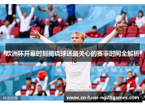 欧洲杯开幕时刻揭晓球迷最关心的赛事时间全解析