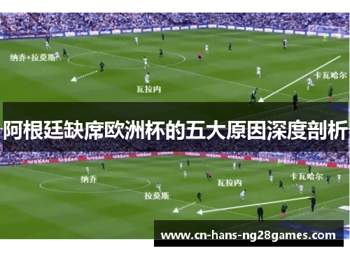 阿根廷缺席欧洲杯的五大原因深度剖析 阿根廷缺席欧洲杯的五大原因深度剖析