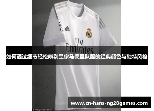 如何通过细节轻松辨别皇家马德里队服的经典颜色与独特风格