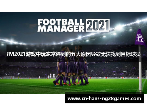 FM2021游戏中玩家常遇到的五大原因导致无法找到目标球员 FM2021游戏中玩家常遇到的五大原因导致无法找到目标球员