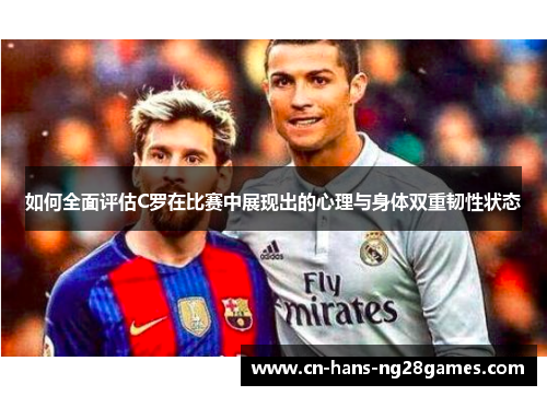 如何全面评估C罗在比赛中展现出的心理与身体双重韧性状态