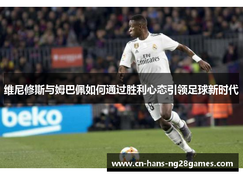 维尼修斯与姆巴佩如何通过胜利心态引领足球新时代