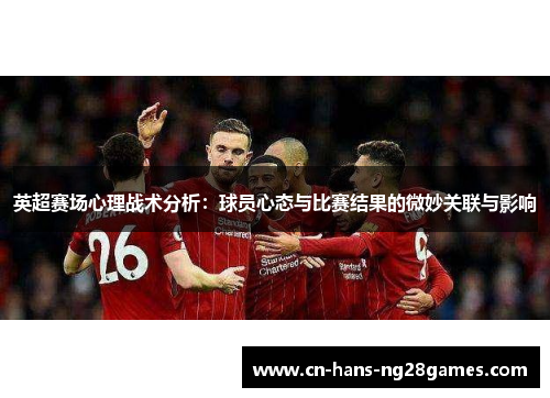 英超赛场心理战术分析:球员心态与比赛结果的微妙关联与影响 英超赛场心理战术分析:球员心态与比赛结果的微妙关联与影响