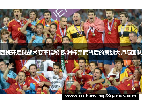 西班牙足球战术变革揭秘 欧洲杯夺冠背后的策划大师与团队 西班牙足球战术变革揭秘 欧洲杯夺冠背后的策划大师与团队