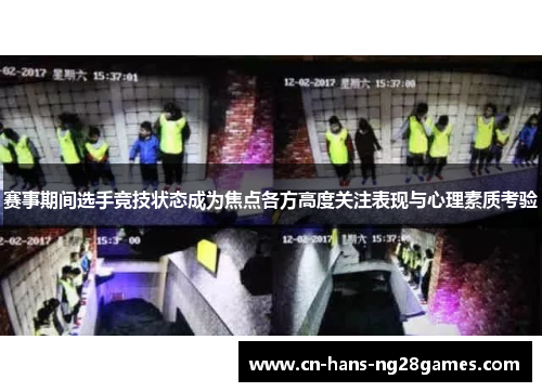 赛事期间选手竞技状态成为焦点各方高度关注表现与心理素质考验