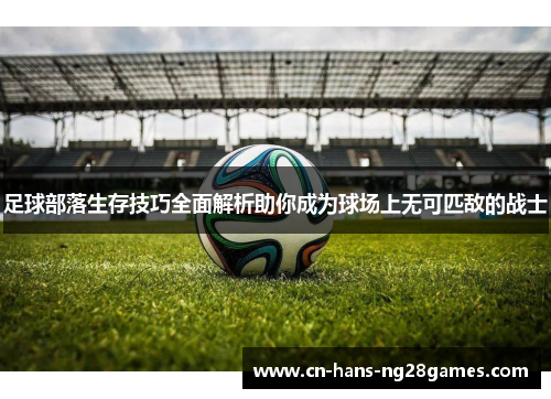 足球部落生存技巧全面解析助你成为球场上无可匹敌的战士