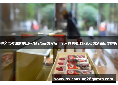 钟义浩与山东泰山队渐行渐远的背后：个人发展与球队变动的多重因素解析