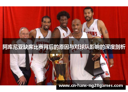 阿库尼亚缺席比赛背后的原因与对球队影响的深度剖析