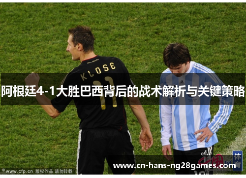 阿根廷4-1大胜巴西背后的战术解析与关键策略 阿根廷4-1大胜巴西背后的战术解析与关键策略