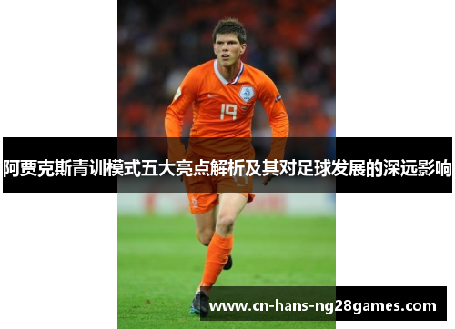 阿贾克斯青训模式五大亮点解析及其对足球发展的深远影响 阿贾克斯青训模式五大亮点解析及其对足球发展的深远影响