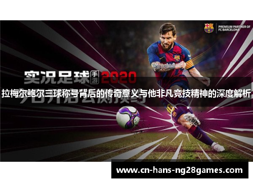 拉梅尔鲍尔三球称号背后的传奇意义与他非凡竞技精神的深度解析 拉梅尔鲍尔三球称号背后的传奇意义与他非凡竞技精神的深度解析