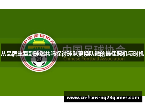 从品牌重塑到球迷共鸣探讨球队更换队徽的最佳契机与时机