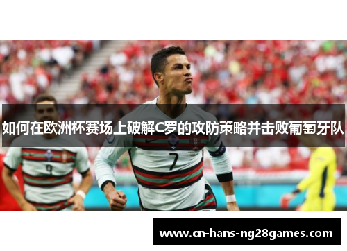 如何在欧洲杯赛场上破解C罗的攻防策略并击败葡萄牙队