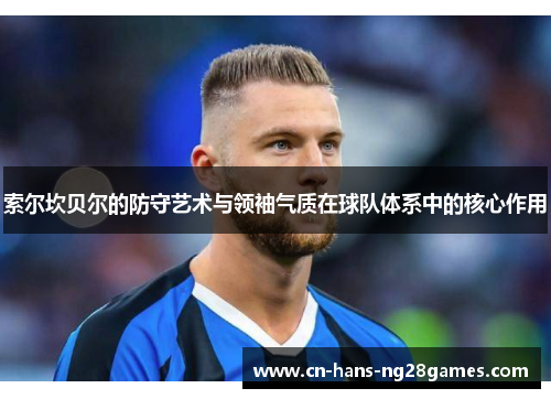 索尔坎贝尔的防守艺术与领袖气质在球队体系中的核心作用 索尔坎贝尔的防守艺术与领袖气质在球队体系中的核心作用