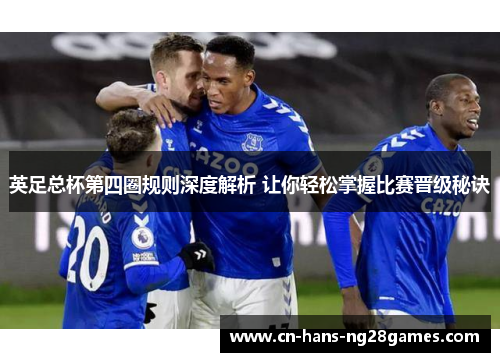 英足总杯第四圈规则深度解析 让你轻松掌握比赛晋级秘诀 英足总杯第四圈规则深度解析 让你轻松掌握比赛晋级秘诀