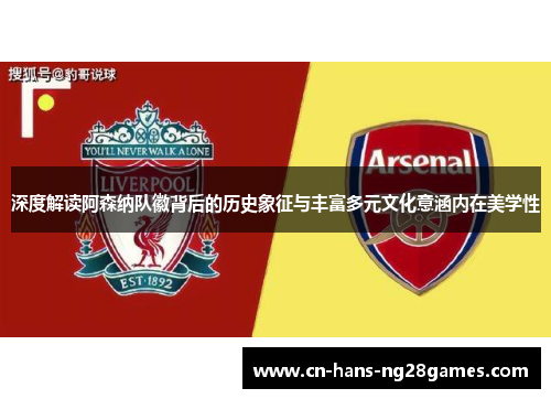 深度解读阿森纳队徽背后的历史象征与丰富多元文化意涵内在美学性
