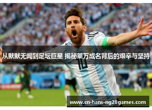 从默默无闻到足坛巨星 揭秘莱万成名背后的艰辛与坚持