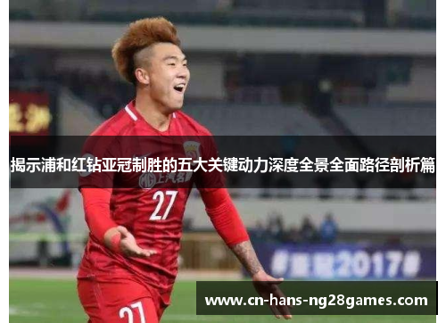 揭示浦和红钻亚冠制胜的五大关键动力深度全景全面路径剖析篇 揭示浦和红钻亚冠制胜的五大关键动力深度全景全面路径剖析篇