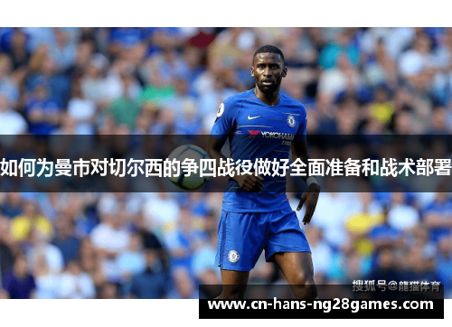 如何为曼市对切尔西的争四战役做好全面准备和战术部署
