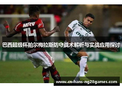 巴西超级杯帕尔梅拉斯防守战术解析与实战应用探讨 巴西超级杯帕尔梅拉斯防守战术解析与实战应用探讨