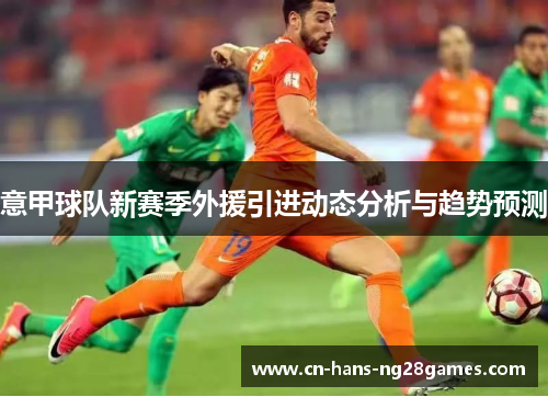 意甲球队新赛季外援引进动态分析与趋势预测
