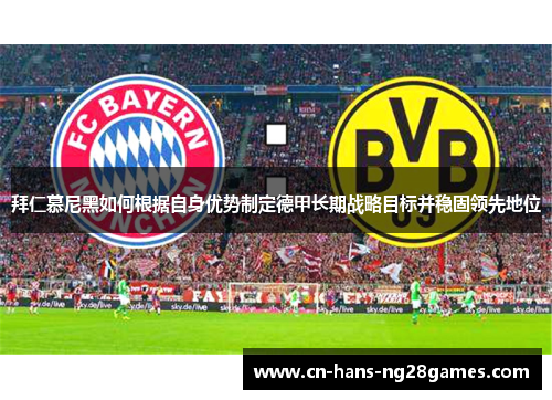 拜仁慕尼黑如何根据自身优势制定德甲长期战略目标并稳固领先地位