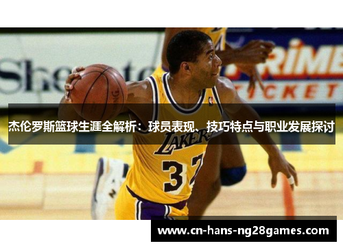 杰伦罗斯篮球生涯全解析：球员表现、技巧特点与职业发展探讨