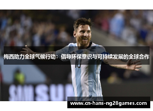 梅西助力全球气候行动:倡导环保意识与可持续发展的全球合作 梅西助力全球气候行动:倡导环保意识与可持续发展的全球合作