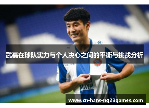 武磊在球队实力与个人决心之间的平衡与挑战分析 武磊在球队实力与个人决心之间的平衡与挑战分析