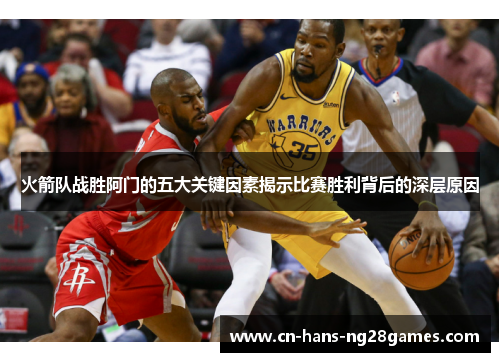 火箭队战胜阿门的五大关键因素揭示比赛胜利背后的深层原因 火箭队战胜阿门的五大关键因素揭示比赛胜利背后的深层原因