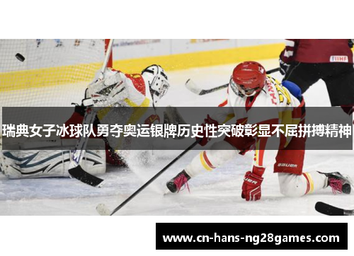 瑞典女子冰球队勇夺奥运银牌历史性突破彰显不屈拼搏精神 瑞典女子冰球队勇夺奥运银牌历史性突破彰显不屈拼搏精神