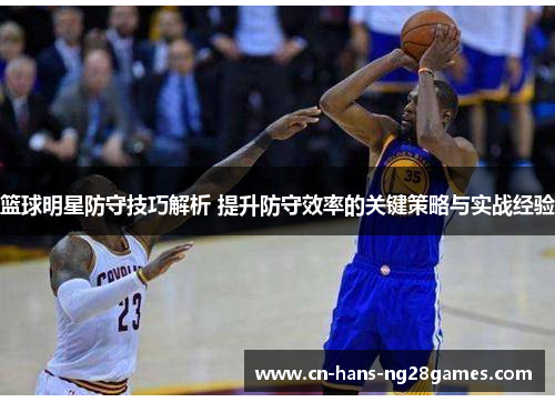 篮球明星防守技巧解析 提升防守效率的关键策略与实战经验