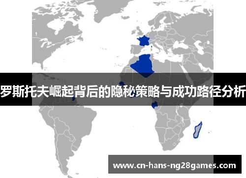 罗斯托夫崛起背后的隐秘策略与成功路径分析 罗斯托夫崛起背后的隐秘策略与成功路径分析