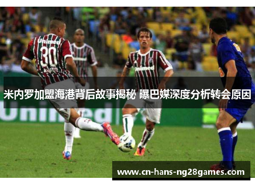 米内罗加盟海港背后故事揭秘 曝巴媒深度分析转会原因 米内罗加盟海港背后故事揭秘 曝巴媒深度分析转会原因