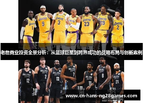 老詹商业投资全景分析:从篮球巨星到跨界成功的战略布局与创新案例 老詹商业投资全景分析:从篮球巨星到跨界成功的战略布局与创新案例