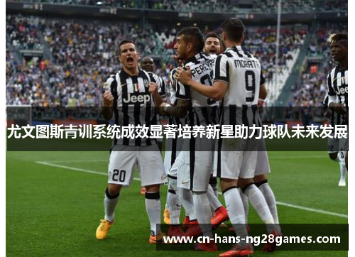 尤文图斯青训系统成效显著培养新星助力球队未来发展