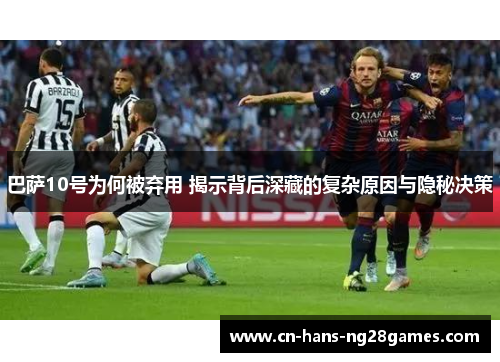 巴萨10号为何被弃用 揭示背后深藏的复杂原因与隐秘决策