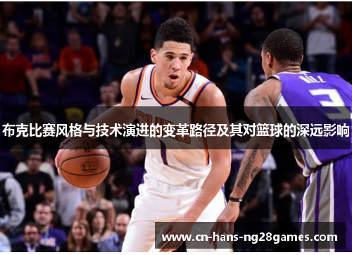 布克比赛风格与技术演进的变革路径及其对篮球的深远影响 布克比赛风格与技术演进的变革路径及其对篮球的深远影响