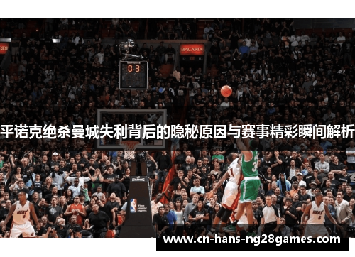 平诺克绝杀曼城失利背后的隐秘原因与赛事精彩瞬间解析 平诺克绝杀曼城失利背后的隐秘原因与赛事精彩瞬间解析