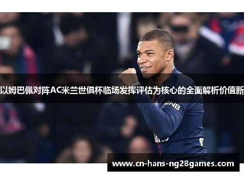 以姆巴佩对阵AC米兰世俱杯临场发挥评估为核心的全面解析价值新 以姆巴佩对阵AC米兰世俱杯临场发挥评估为核心的全面解析价值新