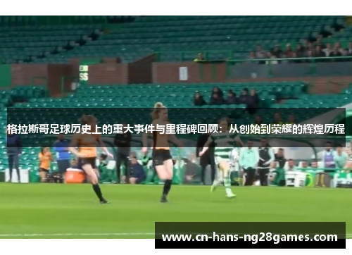 格拉斯哥足球历史上的重大事件与里程碑回顾：从创始到荣耀的辉煌历程